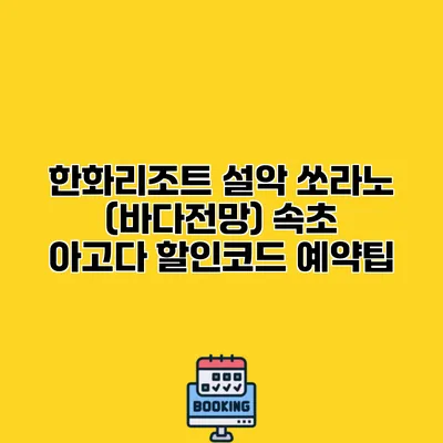 한화리조트 설악 쏘라노 (바다전망) 속초 아고다 할인코드 예약팁