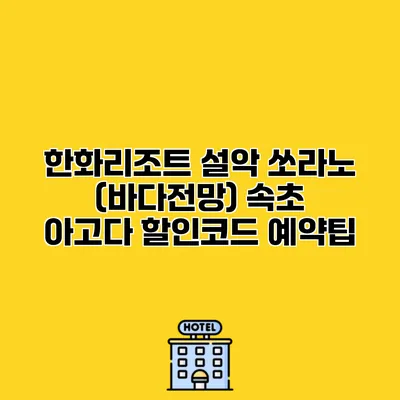 한화리조트 설악 쏘라노 (바다전망) 속초 아고다 할인코드 예약팁