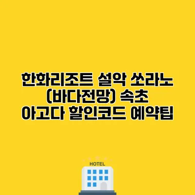 한화리조트 설악 쏘라노 (바다전망) 속초 아고다 할인코드 예약팁