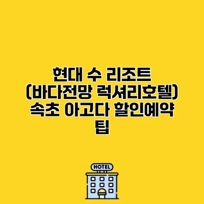 현대 수 리조트 (바다전망 럭셔리호텔) 속초 아고다 할인예약 팁