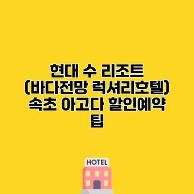 현대 수 리조트 (바다전망 럭셔리호텔) 속초 아고다 할인예약 팁