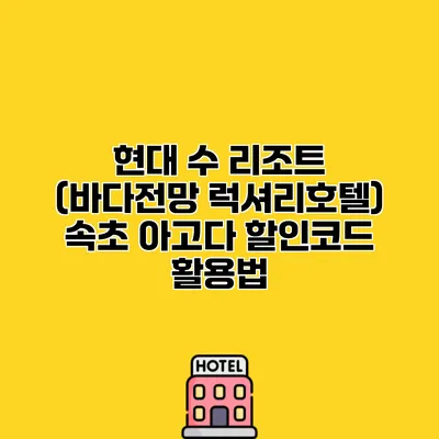 현대 수 리조트 (바다전망 럭셔리호텔) 속초 아고다 할인코드 활용법