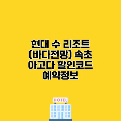 현대 수 리조트 (바다전망) 속초 아고다 할인코드 예약정보